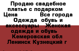 Продаю свадебное платье с подарком! › Цена ­ 7 000 - Все города Одежда, обувь и аксессуары » Женская одежда и обувь   . Кемеровская обл.,Ленинск-Кузнецкий г.